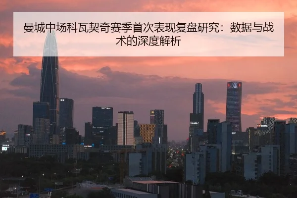 曼城中场科瓦契奇赛季首次表现复盘研究：数据与战术的深度解析